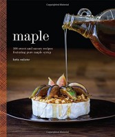 Maple: 100 Sweet and Savory Recipes Featuring Pure Maple Syrup by Katie Webster