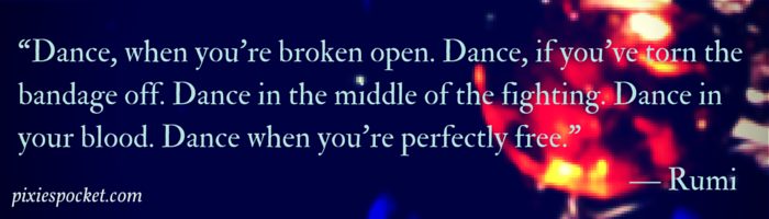 “Dance, when you're broken open. Dance,